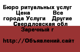 Бюро ритуальных услуг › Цена ­ 3 000 - Все города Услуги » Другие   . Свердловская обл.,Заречный г.